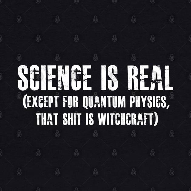 SCIENCE IS REAL EXCEPT FOR QUANTUM PHYSICS THAT SHIT IS WITCHCRAFT by azmirhossain